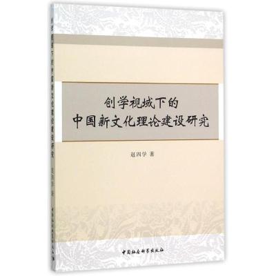 正版新书]创学视域下的中国新文化理论建设研究赵四学9787516168