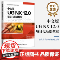 店 中文版UG NX 12.0项目化基础教程 高等教育机械类系列教材书籍 三维建模介绍书 唐友亮 等 编 电子工业出版