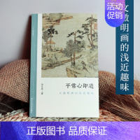 [正版]平常心即道:文徵明画的浅近趣味 讨论浅近/趣味画中问题 朱良志中国画美术理论评论艺术历史绘画解析注释文学鉴赏书籍