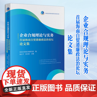 2023新书 企业合规理论与实务——首届海南自贸港廉政法治论坛论文集 海南自贸港合规研究院编 禄正平 徐宗新主编