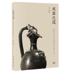 醉染图书成器之道(史前至宋的陶瓷造型艺术)9787108072955
